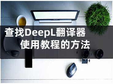 查找DeepL翻譯器使用教程的方法