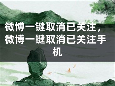 微博一鍵取消已關(guān)注，微博一鍵取消已關(guān)注手機(jī)