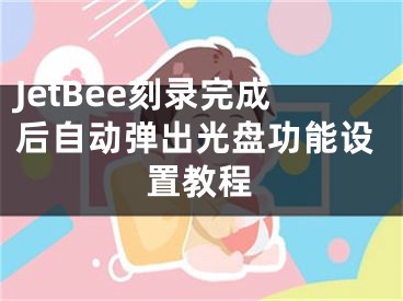 JetBee刻錄完成后自動彈出光盤功能設(shè)置教程