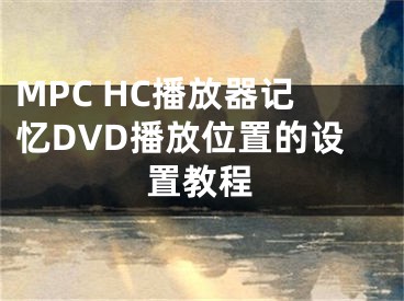 MPC HC播放器記憶DVD播放位置的設(shè)置教程