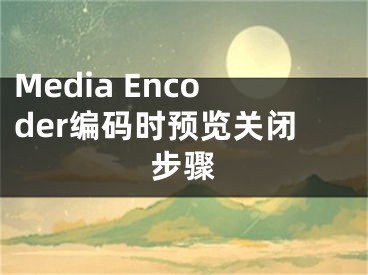 Media Encoder編碼時(shí)預(yù)覽關(guān)閉步驟