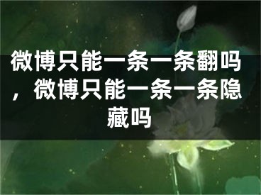 微博只能一條一條翻嗎，微博只能一條一條隱藏嗎