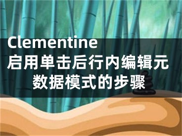 Clementine啟用單擊后行內(nèi)編輯元數(shù)據(jù)模式的步驟