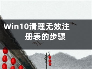 Win10清理無(wú)效注冊(cè)表的步驟