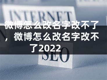 微博怎么改名字改不了，微博怎么改名字改不了2022