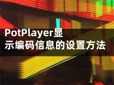 PotPlayer顯示編碼信息的設(shè)置方法