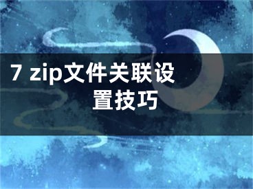 7 zip文件關(guān)聯(lián)設(shè)置技巧