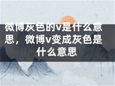 微博灰色的v是什么意思，微博v變成灰色是什么意思