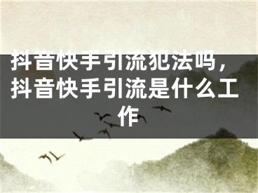 抖音快手引流犯法嗎，抖音快手引流是什么工作