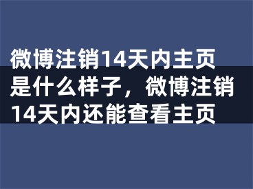 微博注銷14天內(nèi)主頁是什么樣子，微博注銷14天內(nèi)還能查看主頁