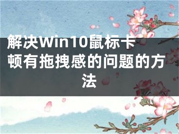 解決Win10鼠標(biāo)卡頓有拖拽感的問題的方法