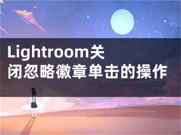 Lightroom關(guān)閉忽略徽章單擊的操作