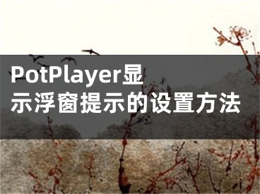 PotPlayer顯示浮窗提示的設(shè)置方法