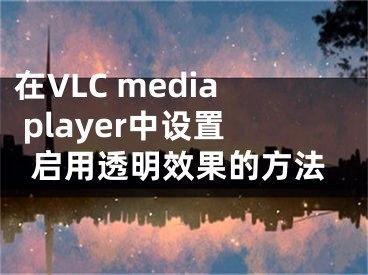 在VLC media player中設置啟用透明效果的方法