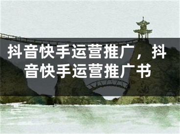 抖音快手運(yùn)營推廣，抖音快手運(yùn)營推廣書