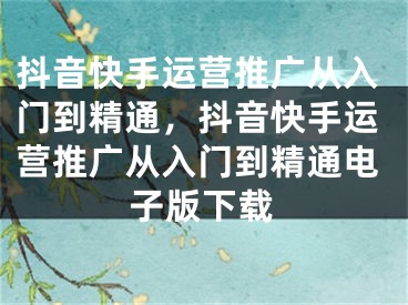 抖音快手運營推廣從入門到精通，抖音快手運營推廣從入門到精通電子版下載