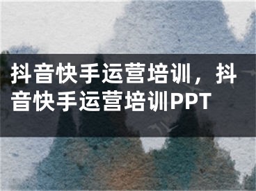 抖音快手運營培訓(xùn)，抖音快手運營培訓(xùn)PPT