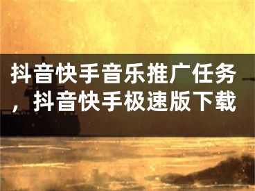 抖音快手音樂推廣任務(wù)，抖音快手極速版下載