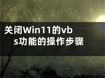 關(guān)閉Win11的vbs功能的操作步驟