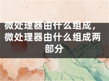 微處理器由什么組成，微處理器由什么組成兩部分