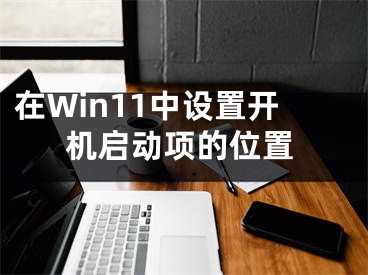 在Win11中設(shè)置開機(jī)啟動項(xiàng)的位置