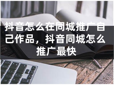 抖音怎么在同城推廣自己作品，抖音同城怎么推廣最快