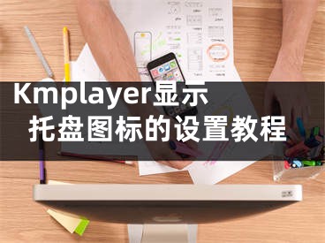 Kmplayer顯示托盤圖標(biāo)的設(shè)置教程