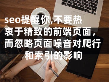 seo提醒你,不要熱衷于精致的前端頁(yè)面，而忽略頁(yè)面噪音對(duì)爬行和索引的影響