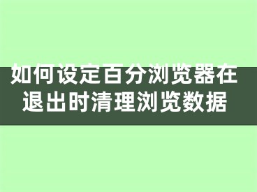 如何設定百分瀏覽器在退出時清理瀏覽數(shù)據(jù)