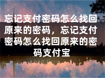 忘記支付密碼怎么找回原來(lái)的密碼，忘記支付密碼怎么找回原來(lái)的密碼支付寶