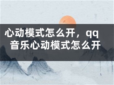 心動模式怎么開，qq音樂心動模式怎么開