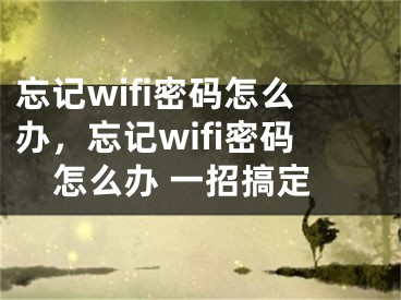 忘記wifi密碼怎么辦，忘記wifi密碼怎么辦 一招搞定