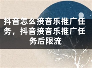 抖音怎么接音樂(lè)推廣任務(wù)，抖音接音樂(lè)推廣任務(wù)后限流