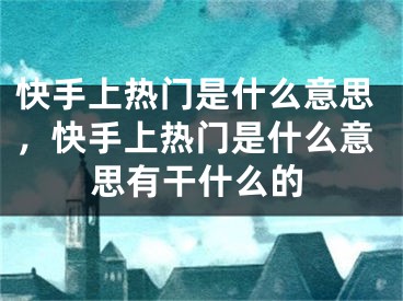 快手上熱門是什么意思，快手上熱門是什么意思有干什么的