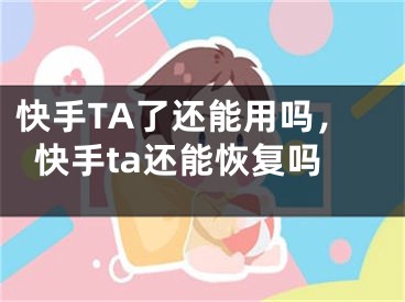 快手TA了還能用嗎，快手ta還能恢復(fù)嗎