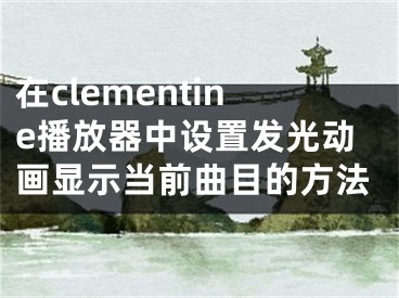 在clementine播放器中設(shè)置發(fā)光動(dòng)畫(huà)顯示當(dāng)前曲目的方法