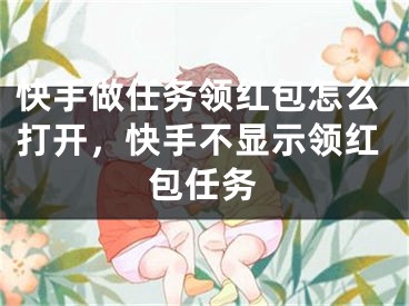 快手做任務(wù)領(lǐng)紅包怎么打開(kāi)，快手不顯示領(lǐng)紅包任務(wù)