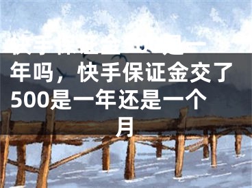 快手保證金500是一年嗎，快手保證金交了500是一年還是一個月