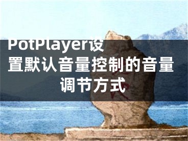 PotPlayer設置默認音量控制的音量調(diào)節(jié)方式