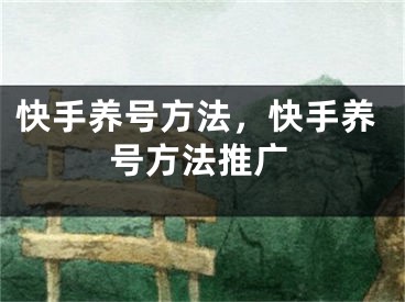 快手養(yǎng)號方法，快手養(yǎng)號方法推廣