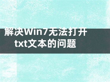 解決Win7無(wú)法打開(kāi)txt文本的問(wèn)題