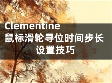 Clementine鼠標(biāo)滑輪尋位時(shí)間步長(zhǎng)設(shè)置技巧