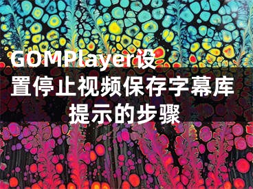 GOMPlayer設(shè)置停止視頻保存字幕庫(kù)提示的步驟