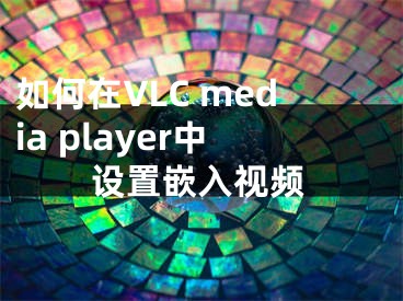 如何在VLC media player中設(shè)置嵌入視頻