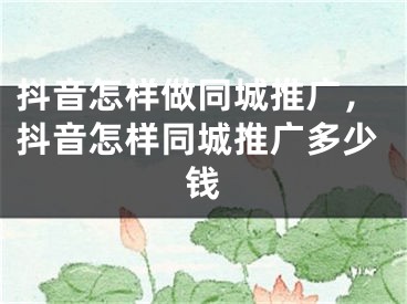 抖音怎樣做同城推廣，抖音怎樣同城推廣多少錢