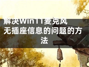 解決Win11麥克風(fēng)無插座信息的問題的方法