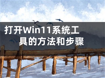 打開Win11系統(tǒng)工具的方法和步驟