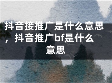 抖音接推廣是什么意思，抖音推廣bf是什么意思