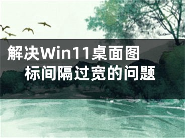 解決Win11桌面圖標(biāo)間隔過(guò)寬的問(wèn)題