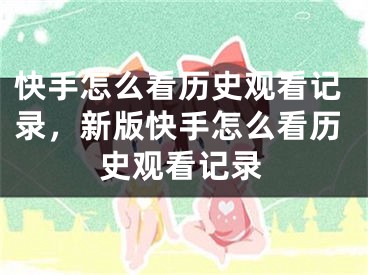 快手怎么看歷史觀看記錄，新版快手怎么看歷史觀看記錄